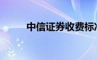 中信证券收费标准(中信证券佣金)