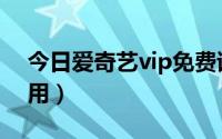 今日爱奇艺vip免费试用（爱奇艺vip免费试用）