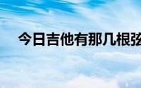 今日吉他有那几根弦（吉他都有几根弦）