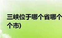 三峡位于哪个省哪个市的(三峡位于哪个省哪个市)