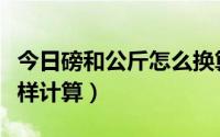 今日磅和公斤怎么换算的（磅与公斤的换算怎样计算）