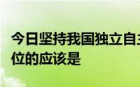 今日坚持我国独立自主的和平外交政策放在首位的应该是