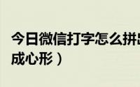 今日微信打字怎么拼出心形（微信打字怎么拼成心形）