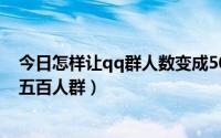 今日怎样让qq群人数变成500人（QQ怎么从一千人群恢复五百人群）