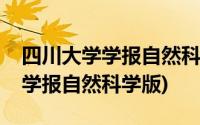 四川大学学报自然科学版投稿须知(四川大学学报自然科学版)