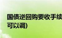 国债逆回购要收手续费吗(国债逆回购手续费可以调)