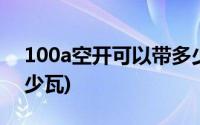 100a空开可以带多少千瓦(100a空开能带多少瓦)