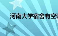 河南大学宿舍有空调吗(河南大学宿舍)