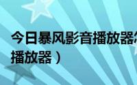 今日暴风影音播放器怎么加速播放（暴风影音播放器）