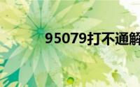 95079打不通解决办法(95079)