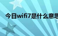 今日wifi7是什么意思（WIFI是什么意思）