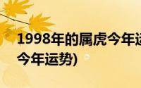 1998年的属虎今年运势怎么样(1998年属虎今年运势)