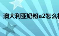 澳大利亚奶粉a2怎么样(澳洲a2奶粉怎么样)