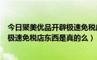 今日聚美优品开辟极速免税店项目的成功因素（聚美优品的极速免税店东西是真的么）