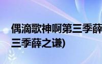 偶滴歌神啊第三季薛之谦视频(偶滴歌神啊第三季薛之谦)