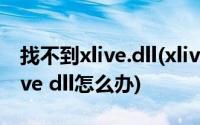 找不到xlive.dll(xlive dll放在哪 没有找到xlive dll怎么办)