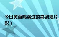 今日黄百鸣演过的喜剧鬼片（求一部黄百鸣主演的老喜剧电影）