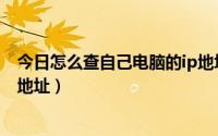 今日怎么查自己电脑的ip地址在哪里（怎么查自己电脑的IP地址）