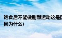 饱食后不能做剧烈运动这是因为(饱食后不宜做剧烈运动这是因为什么)