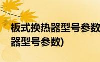 板式换热器型号参数表按热负荷选(板式换热器型号参数)