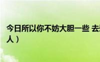 今日所以你不妨大胆一些 去爱一个人（怎样去大胆的爱一个人）