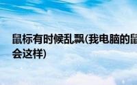 鼠标有时候乱飘(我电脑的鼠标老是乱飞飘来飘去的 为什么会这样)