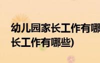 幼儿园家长工作有哪些内容周计划(幼儿园家长工作有哪些)