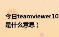 今日teamviewer10是什么（teamviewer 9是什么意思）