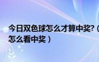 今日双色球怎么才算中奖?（双色球中奖规则及奖金,双色球怎么看中奖）