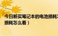 今日新买笔记本的电池损耗怎么看多少（新买笔记本的电池损耗怎么看）