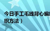 今日手工毛线背心编织教程（手工毛线背心编织方法）