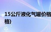 15公斤液化气罐价格成都(15公斤液化气罐价格)