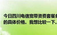 今日四川电信宽带资费套餐多少钱请告诉我2014年各种网速的具体价格。我想比较一下。