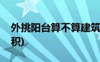 外挑阳台算不算建筑面积(阳台算不算建筑面积)