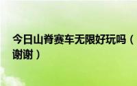 今日山脊赛车无限好玩吗（山脊赛车 无限 到底该怎么漂移谢谢）