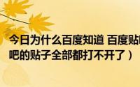 今日为什么百度知道 百度贴吧之类的打不开（为什么百度贴吧的贴子全部都打不开了）