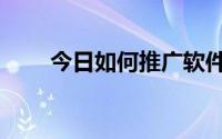 今日如何推广软件（如何推广论坛）