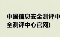 中国信息安全测评中心官网查询(中国信息安全测评中心官网)