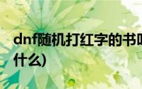 dnf随机打红字的书叫什么(dnf打红字的书叫什么)