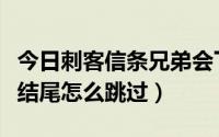 今日刺客信条兄弟会下一步（刺客信条兄弟会结尾怎么跳过）