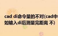 cad di命令量的不对(cad中命令行 输入命令后不显示了 比如输入di后测量完距离 不)