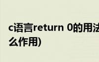 c语言return 0的用法(C语言中Return 0是什么作用)