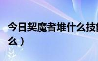 今日契魔者堆什么技能（契魔者觉醒被动用学么）