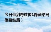 今日仙剑奇侠传1隐藏结局（仙剑奇侠传一是不是还有一个隐藏结局）