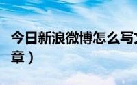 今日新浪微博怎么写文章（新浪微博怎么写文章）