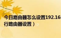 今日路由器怎么设置192.168.0.1（如何通过192.168.0.1进行路由器设置）