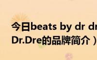 今日beats by dr dre所有款式（Beats By Dr.Dre的品牌简介）