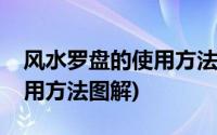 风水罗盘的使用方法图解视频(风水罗盘的使用方法图解)