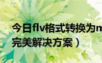 今日flv格式转换为mp3格式（FLV格式转换完美解决方案）