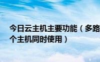 今日云主机主要功能（多路云主机是什么意思一个主机做4个主机同时使用）